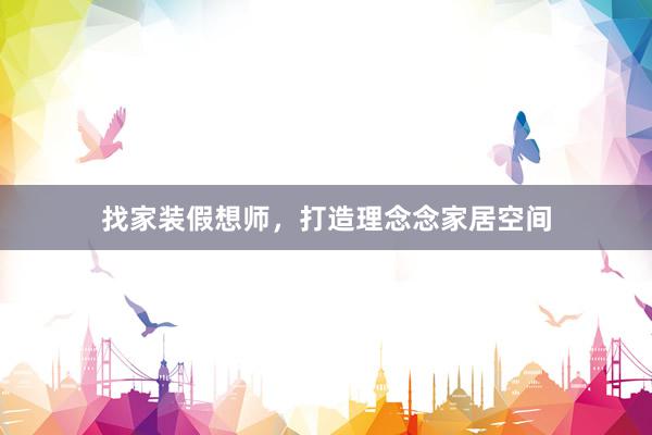 找家装假想师,打造理念念家居空间