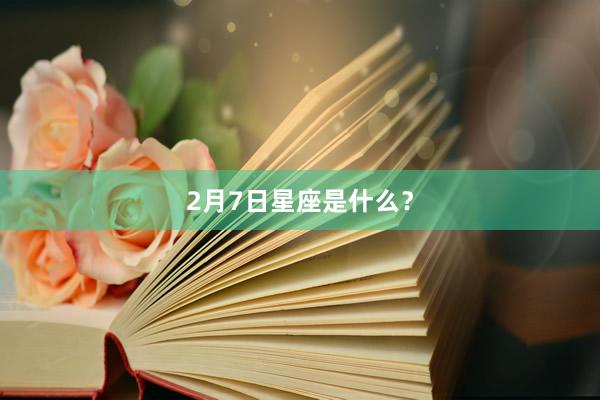 2月7日星座是什么？
