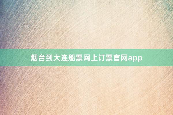 烟台到大连船票网上订票官网app