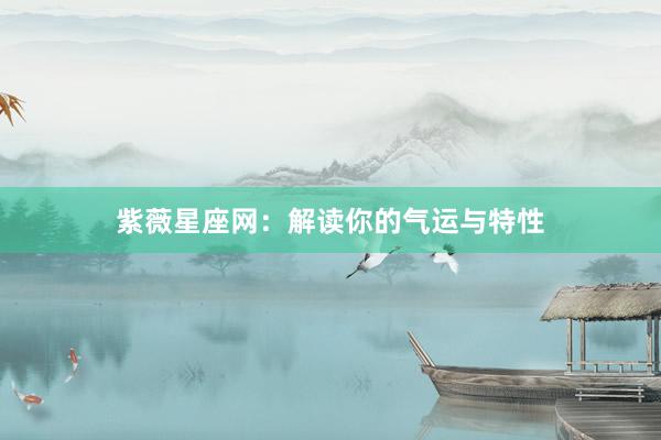 紫薇星座网：解读你的气运与特性