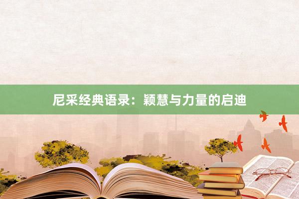 尼采经典语录：颖慧与力量的启迪